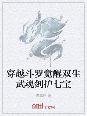 穿越斗罗觉醒双生武魂剑护七宝在线阅读
