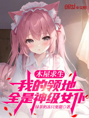 木屋求生：我的领地全是神级女仆在线阅读