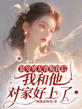 装穷男友背叛我后,我和他对家好上了在线阅读