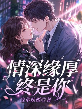 情深缘厚终是你最新章节全文无弹窗在线阅读-QQ阅读现言女生网