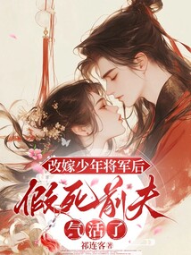 改嫁少年將軍后,假死前夫氣活了