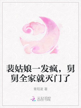 裴姑娘一发疯，舅舅全家就灭门了在线阅读