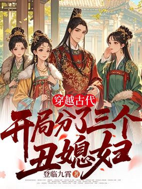 穿越古代，开局分了三个丑媳妇在线阅读