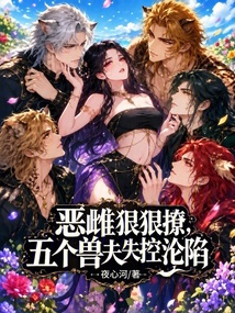 恶雌狠狠撩,五个兽夫失控沦陷 封面