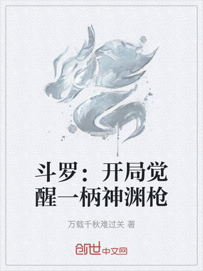 斗罗：开局觉醒一柄神渊枪在线阅读