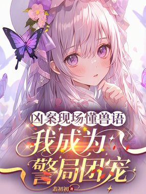 凶案现场懂兽语,我成为警局团宠在线阅读