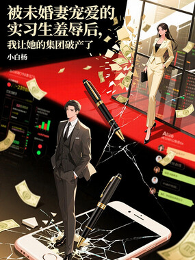 被未婚妻宠爱的实习生羞辱后，我让她的集团破产了在线阅读