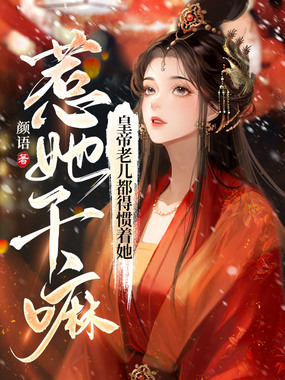 惹她干嘛?皇帝老儿都得惯着她在线阅读