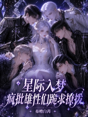 星际入梦，疯批雄性们跪求撩拨在线阅读