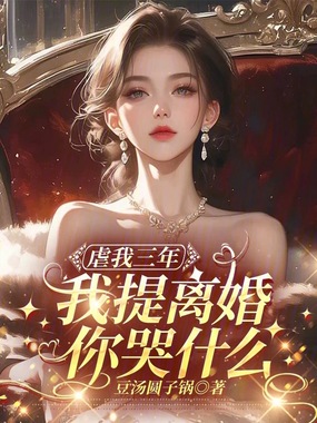 虐我三年,我提离婚你哭什么在线阅读