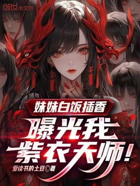 妹妹白饭插香,曝光我紫衣天师!在线阅读