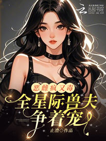 惡雌瘋又毒?全星際獸夫爭著寵
