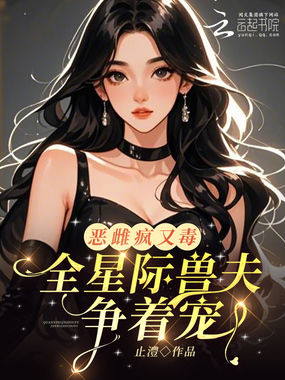 恶雌疯又毒？全星际兽夫争着宠在线阅读