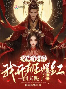 穿成弃妇后我开班爆红，前夫跪了在线阅读