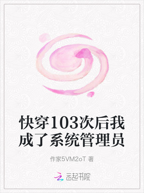 快穿103次后我成了系统管理员在线阅读