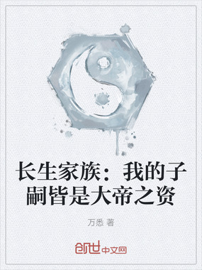 长生家族:我的子嗣皆是大帝之资在线阅读