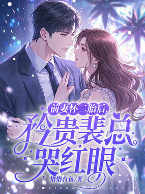 前妻怀二胎后，矜贵裴总哭红眼在线阅读