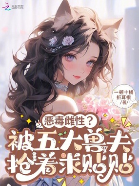恶毒雌性?被五大兽夫抢着求贴贴在线阅读