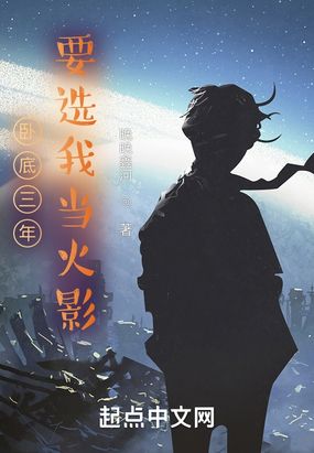 卧底三年，要选我当火影？！在线阅读