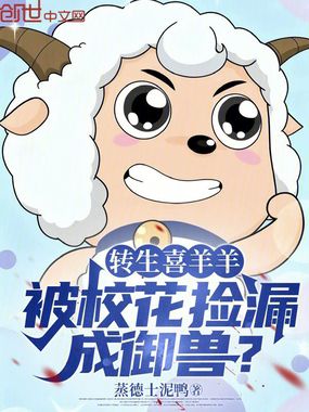 转生喜羊羊，被校花捡漏成御兽？在线阅读