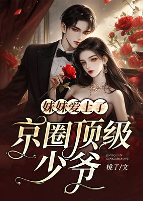 妹妹爱上了京圈顶级少爷在线阅读