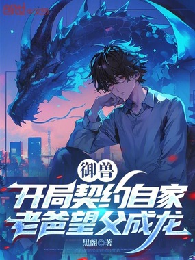 御兽:开局契约自家老爸望父成龙在线阅读