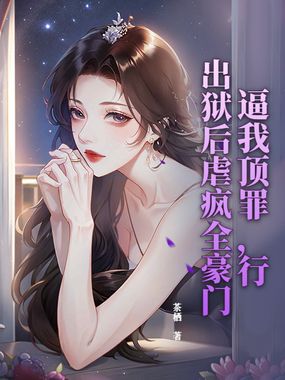 逼我顶罪，行，出狱后虐疯全豪门在线阅读