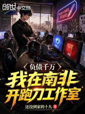 负债千万，我在南非开跑刀工作室在线阅读