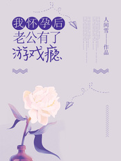 我怀孕后，老公有了游戏瘾在线阅读