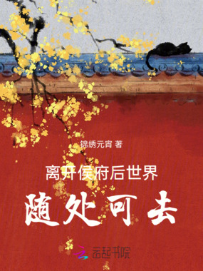 离开侯府后,世界随处可去在线阅读