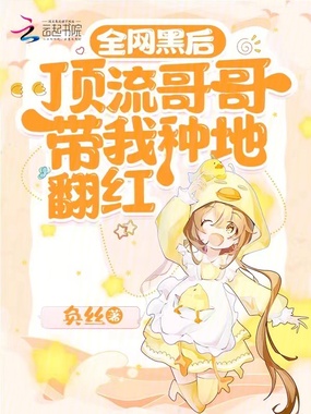 全网黑后，顶流哥哥带我种地翻红在线阅读