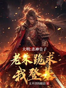 大明：殺神皇子，老朱跪求我登基