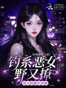 釣系惡女野又撩，男主們遭不住啦