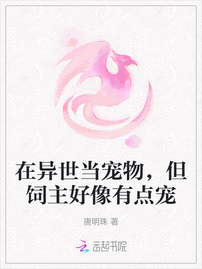 在异世当宠物，但饲主好像有点宠在线阅读