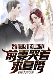 帝師身份曝光，前妻哭著求復婚