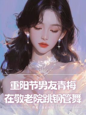 重阳节男友青梅在敬老院跳钢管舞在线阅读