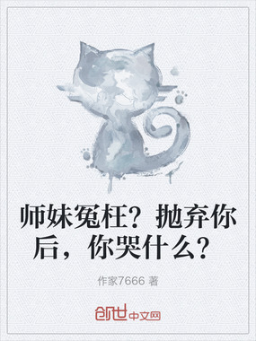 师妹冤枉?抛弃你后,你哭什么?在线阅读