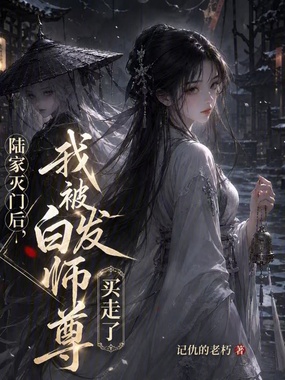 陆家灭门后，我被白发师尊捡走了在线阅读