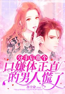 分手后，那個口嫌體正直的男人慌了