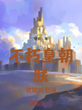 不朽皇朝:朕,攻城就变强在线阅读