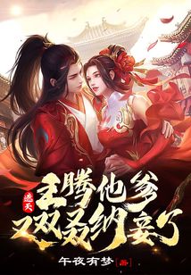 遮天:王騰他爹又雙叒納妾了!