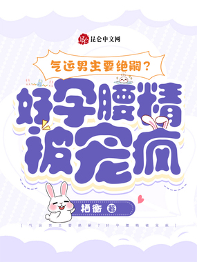 气运男主要绝嗣，好孕腰精被宠疯在线阅读