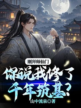 刚拜师仙门你说我修了千年筑基?在线阅读