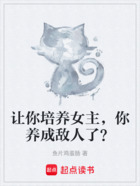 让你培养女主，你养成敌人了？