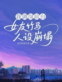 我調崗前臺，女友竹馬人設崩塌