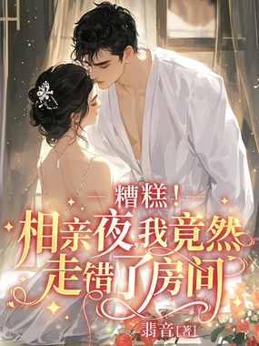糟糕！相亲夜，我竟然走错了房间在线阅读