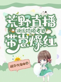 荒野直播：頂流隱婚老婆帶崽爆紅