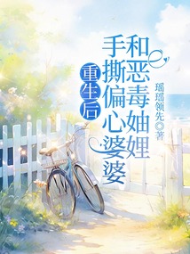 重生后手撕偏心婆婆和惡毒妯娌