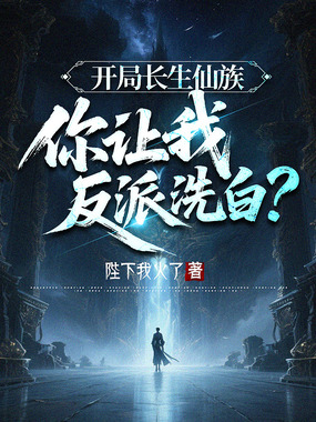 开局长生仙族，你让我反派洗白？在线阅读