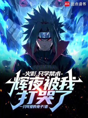 火影：只学禁术，辉夜被我打哭了在线阅读